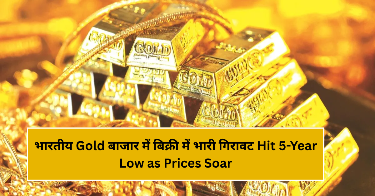 भारतीय Gold बाजार में बिक्री में भारी गिरावट Hit 5-Year Low as Prices Soar
