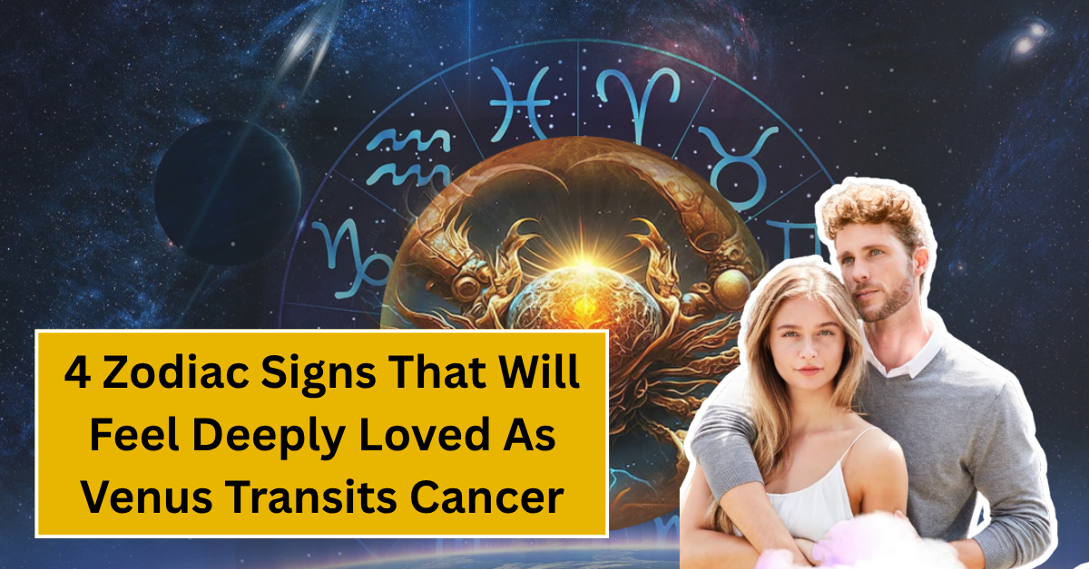 4 Zodiac Signs That Will Feel Deeply Loved As Venus Transits Cancer
