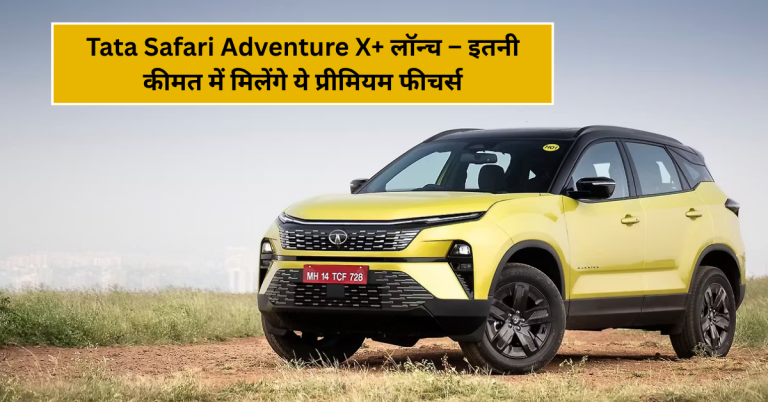 Tata Safari Adventure X+ लॉन्च – इतनी कीमत में मिलेंगे ये प्रीमियम फीचर्स