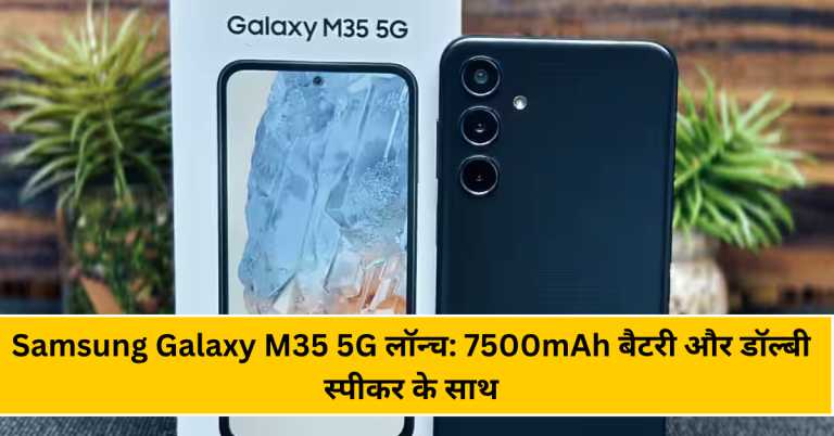 Samsung Galaxy M35 5G लॉन्च: 7500mAh बैटरी और डॉल्बी स्पीकर के साथ