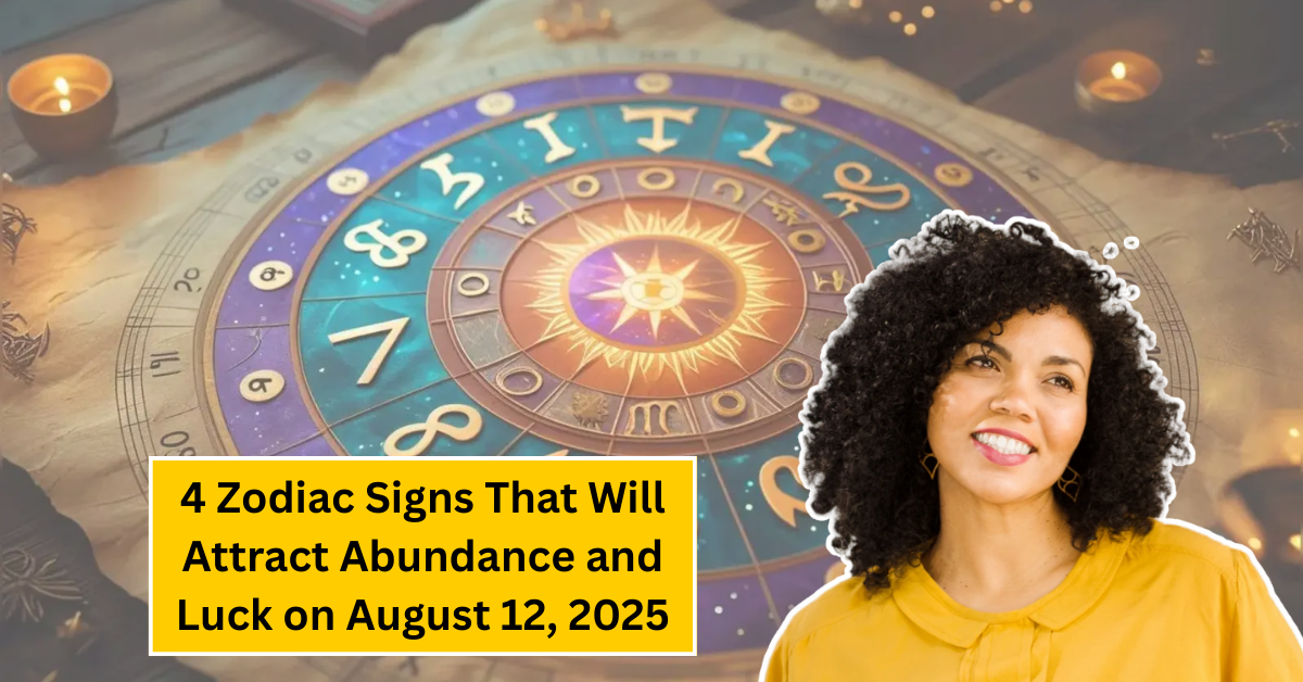 4 Zodiac Signs That Will Attract Abundance and Luck on August 12, 2025