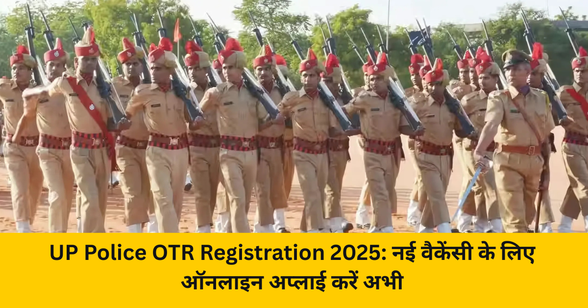 UP Police OTR Registration 2025: नई वैकेंसी के लिए ऑनलाइन अप्लाई करें अभी