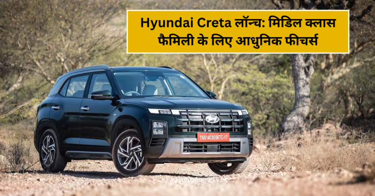 Hyundai Creta लॉन्च: मिडिल क्लास फैमिली के लिए आधुनिक फीचर्स और दमदार इंजन