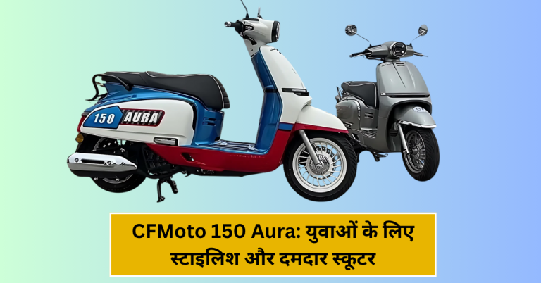 CFMoto 150 Aura: युवाओं के लिए स्टाइलिश और दमदार स्कूटर