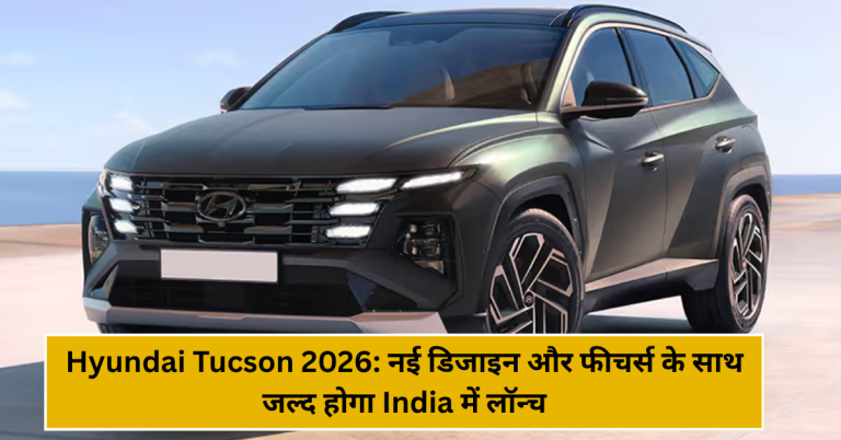 Hyundai Tucson 2026: नई डिजाइन और फीचर्स के साथ जल्द होगा India में लॉन्च!