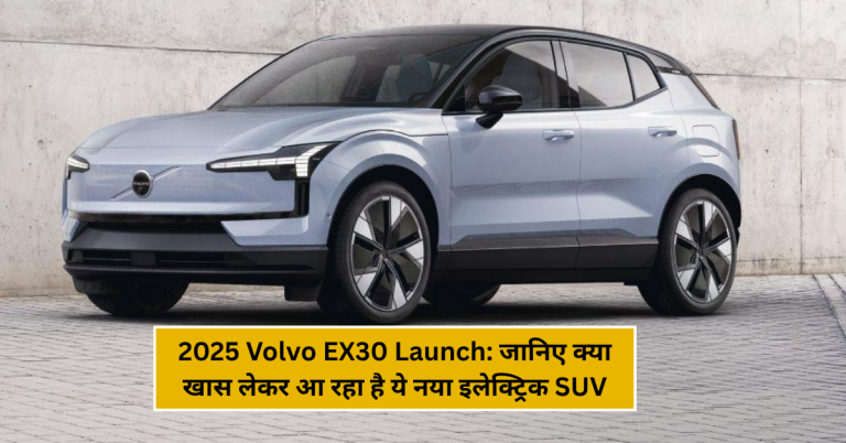 2025 Volvo EX30 Launch: जानिए क्या खास लेकर आ रहा है ये नया इलेक्ट्रिक SUV!